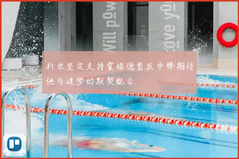 科尔坚定支持霍福德首发中锋期待他与追梦的默契配合
