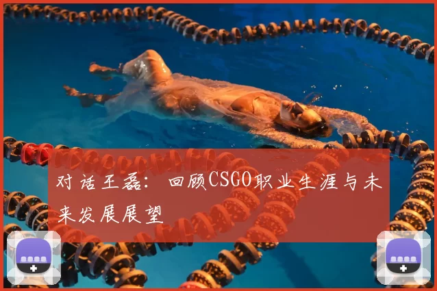 对话王磊：回顾CSGO职业生涯与未来发展展望