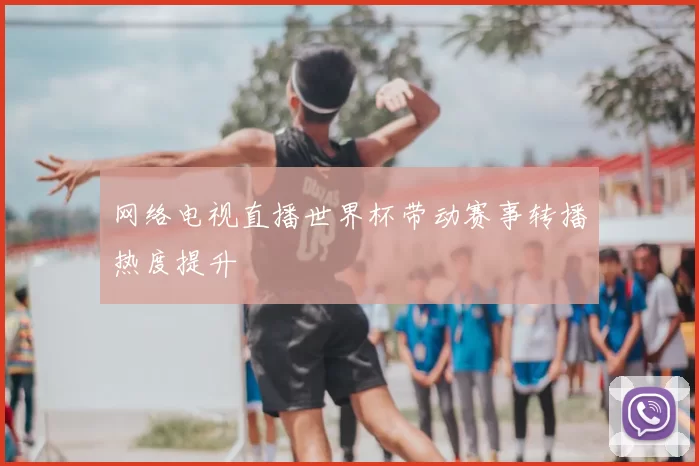 网络电视直播世界杯带动赛事转播热度提升