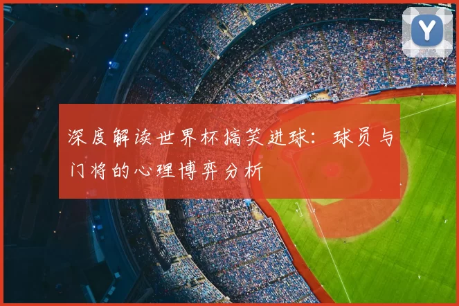 深度解读世界杯搞笑进球：球员与门将的心理博弈分析