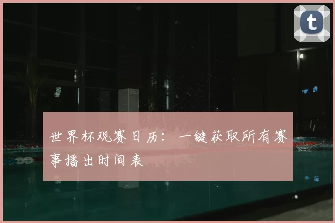 世界杯观赛日历:一键获取所有赛事播出时间表