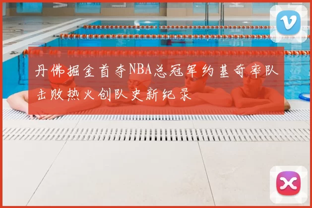 丹佛掘金首夺NBA总冠军约基奇率队击败热火创队史新纪录