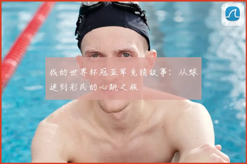 我的世界杯冠亚军竞猜故事：从球迷到彩民的心跳之旅