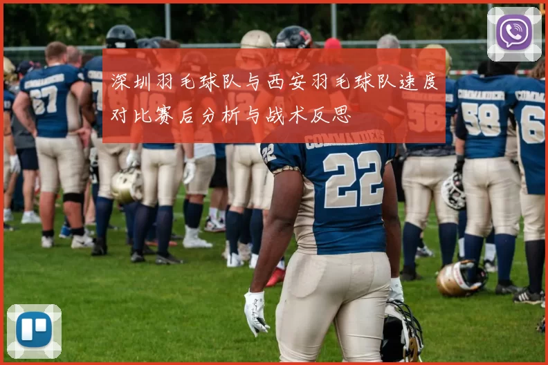 深圳羽毛球队与西安羽毛球队速度对比赛后分析与战术反思
