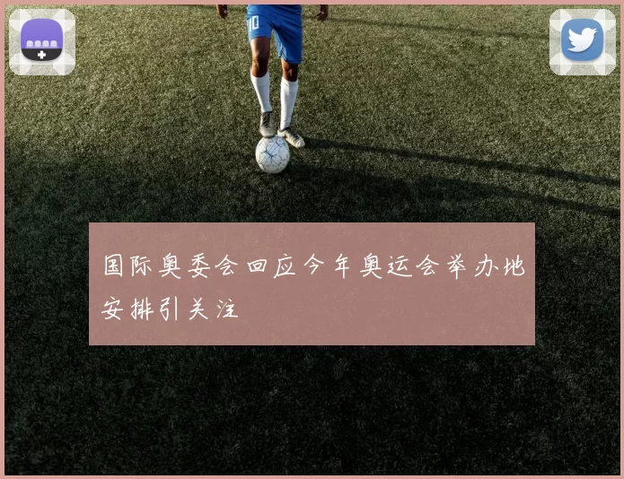 国际奥委会回应今年奥运会举办地安排引关注