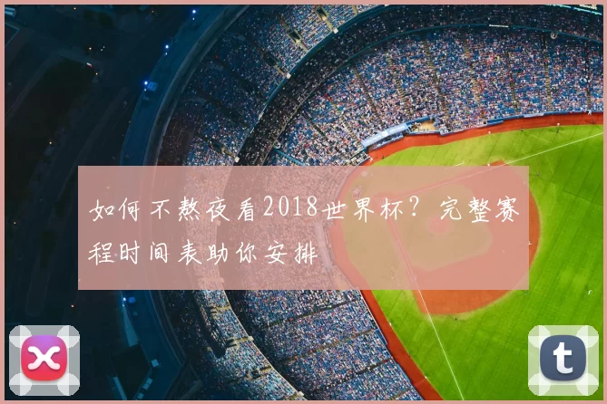 如何不熬夜看2018世界杯?完整赛程时间表助你安排