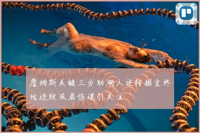 詹姆斯关键三分助湖人逆转掘金终结连败浓眉伤退引关注