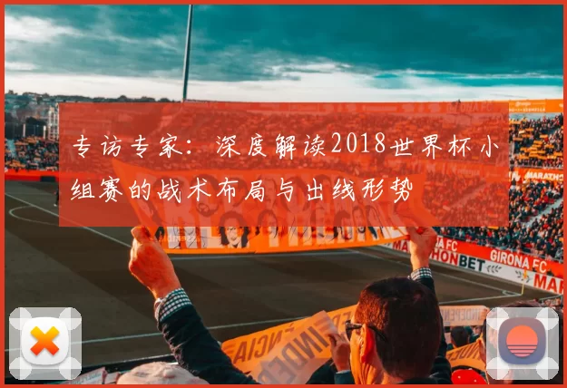 专访专家：深度解读2018世界杯小组赛的战术布局与出线形势