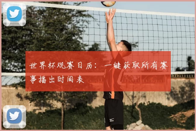 世界杯观赛日历：一键获取所有赛事播出时间表
