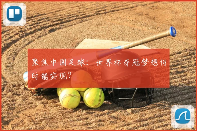 聚焦中国足球:世界杯夺冠梦想何时能实现?