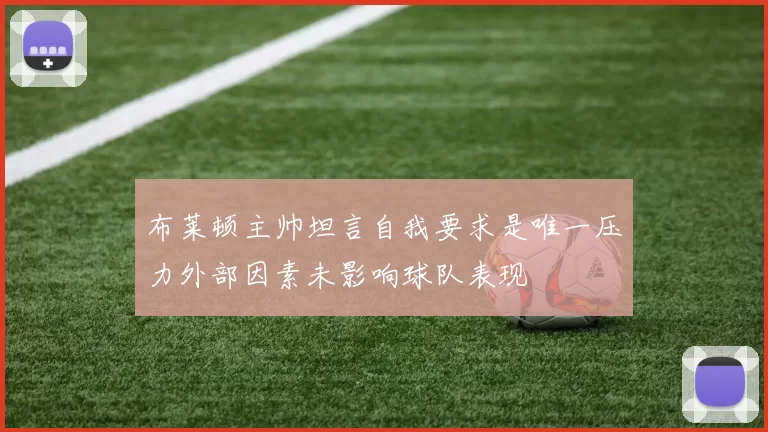 布莱顿主帅坦言自我要求是唯一压力外部因素未影响球队表现